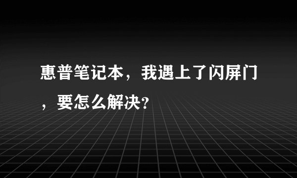 惠普笔记本，我遇上了闪屏门，要怎么解决？
