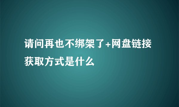 请问再也不绑架了+网盘链接获取方式是什么