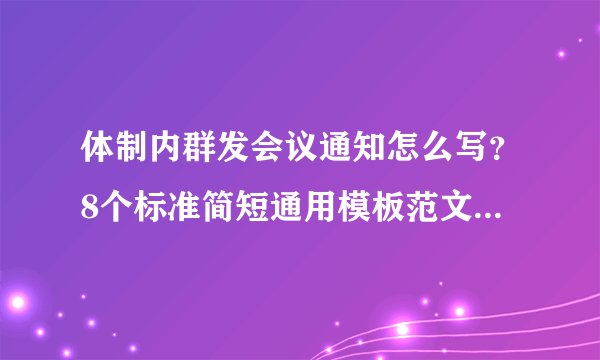体制内群发会议通知怎么写?8个标准简短通用模板范文直接抄!