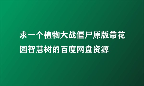 求一个植物大战僵尸原版带花园智慧树的百度网盘资源