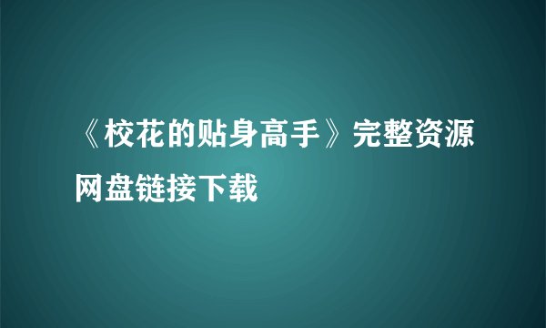 《校花的贴身高手》完整资源网盘链接下载