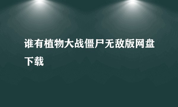 谁有植物大战僵尸无敌版网盘下载