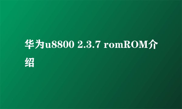 华为u8800 2.3.7 romROM介绍