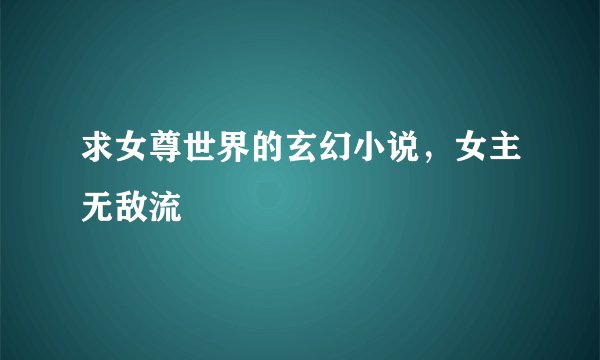 求女尊世界的玄幻小说，女主无敌流