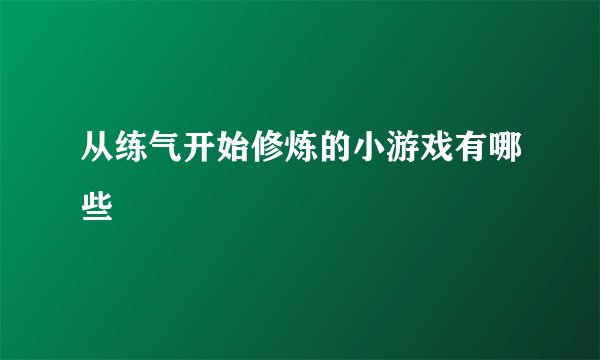 从练气开始修炼的小游戏有哪些