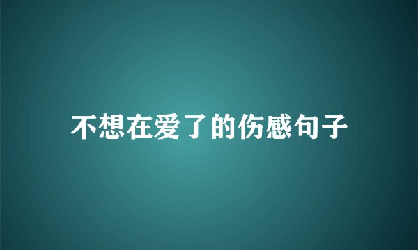 不想在爱了的伤感句子