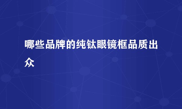 哪些品牌的纯钛眼镜框品质出众