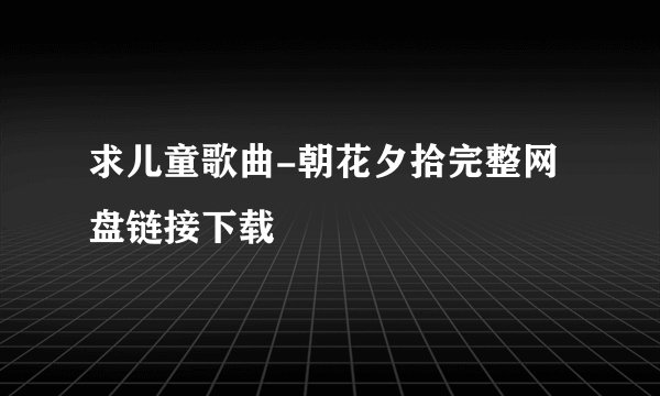 求儿童歌曲-朝花夕拾完整网盘链接下载