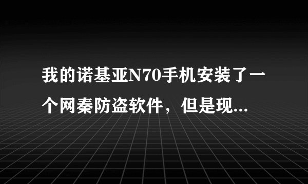 我的诺基亚N70手机安装了一个网秦防盗软件，但是现在删除不了了，怎么样才能删除呢！