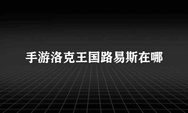 手游洛克王国路易斯在哪