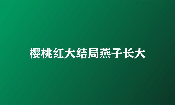 樱桃红大结局燕子长大
