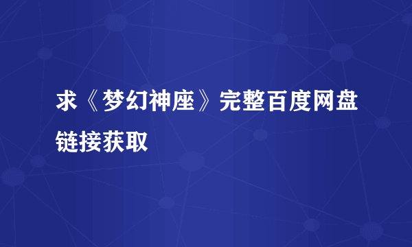 求《梦幻神座》完整百度网盘链接获取