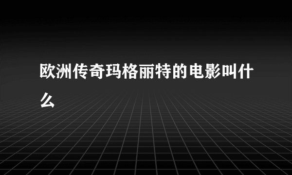 欧洲传奇玛格丽特的电影叫什么