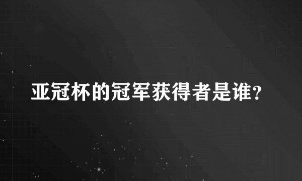 亚冠杯的冠军获得者是谁？