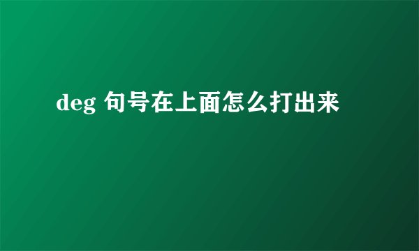deg 句号在上面怎么打出来