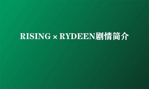 RISING×RYDEEN剧情简介