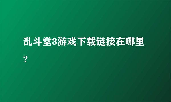 乱斗堂3游戏下载链接在哪里？
