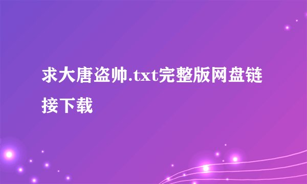 求大唐盗帅.txt完整版网盘链接下载