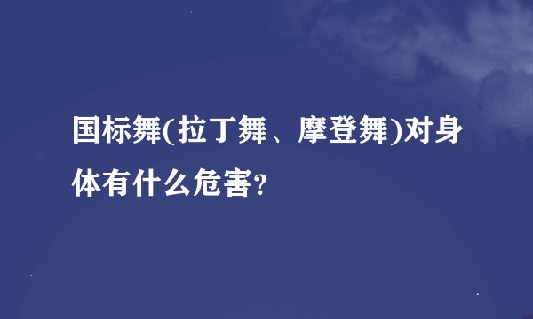 国标舞(拉丁舞、摩登舞)对身体有什么危害？