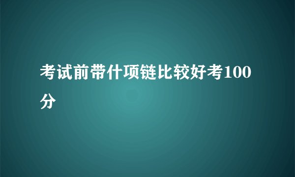 考试前带什项链比较好考100分