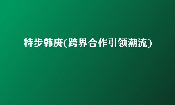 特步韩庚(跨界合作引领潮流)