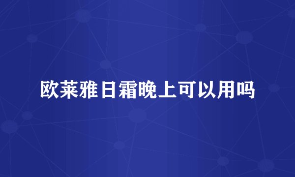 欧莱雅日霜晚上可以用吗