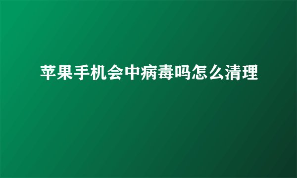 苹果手机会中病毒吗怎么清理