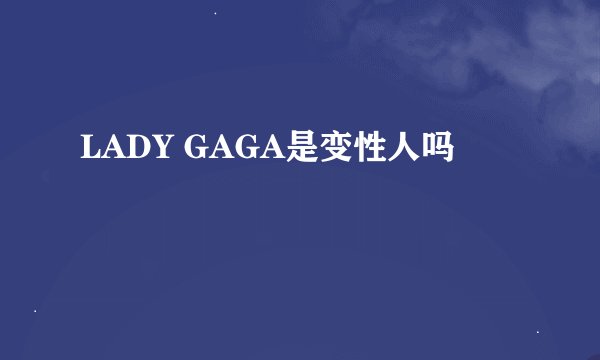 LADY GAGA是变性人吗