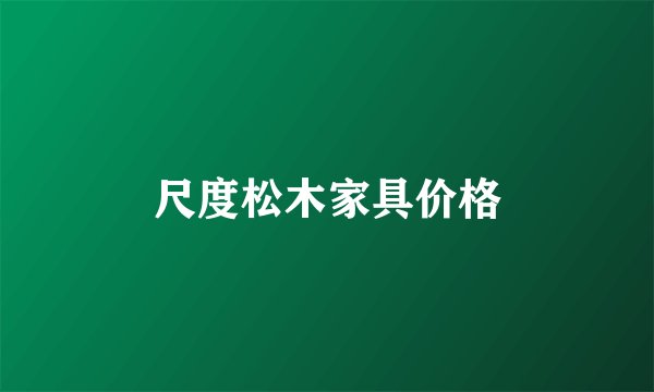尺度松木家具价格