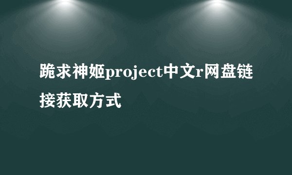 跪求神姬project中文r网盘链接获取方式