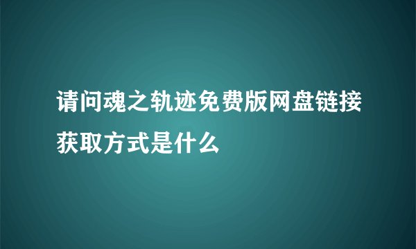 请问魂之轨迹免费版网盘链接获取方式是什么