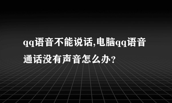 qq语音不能说话,电脑qq语音通话没有声音怎么办?
