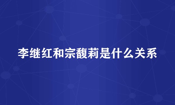 李继红和宗馥莉是什么关系