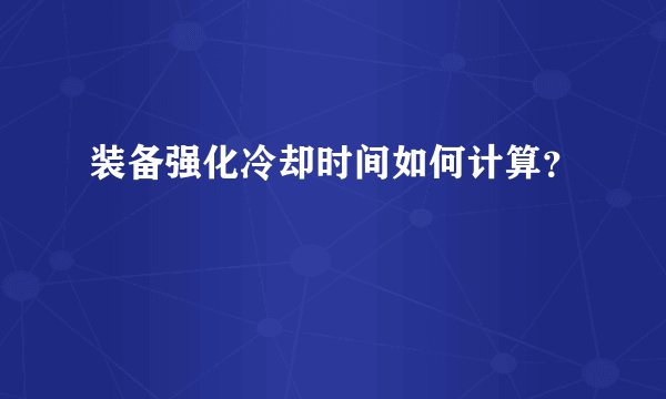 装备强化冷却时间如何计算？