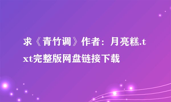 求《青竹调》作者：月亮糕.txt完整版网盘链接下载
