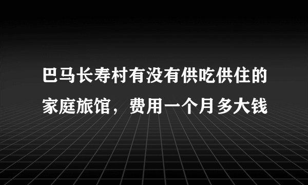 巴马长寿村有没有供吃供住的家庭旅馆，费用一个月多大钱