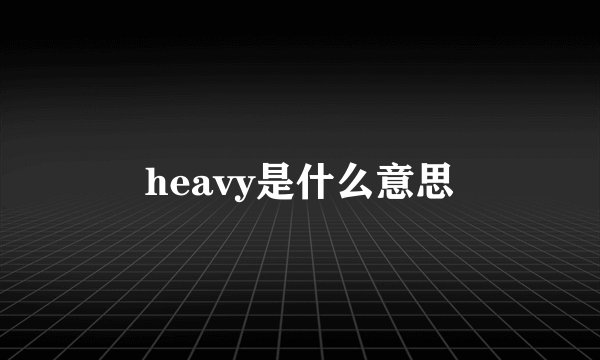heavy是什么意思