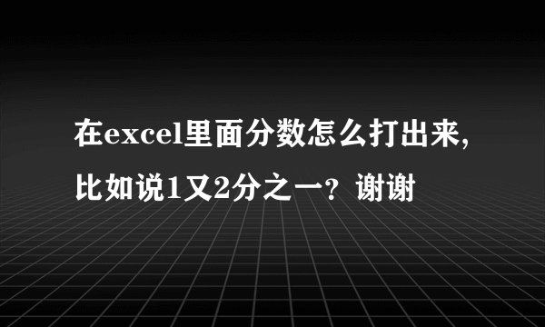 在excel里面分数怎么打出来,比如说1又2分之一?谢谢