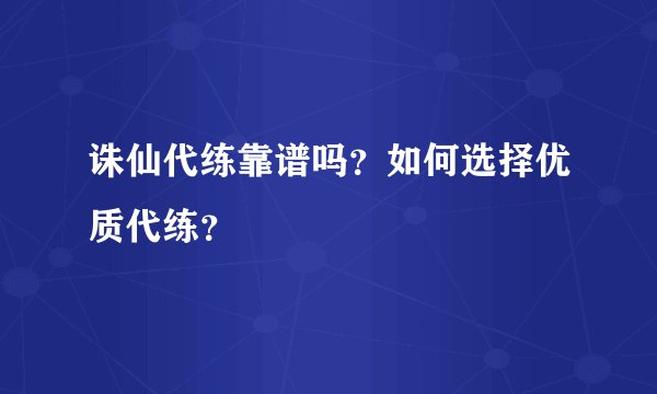 诛仙代练靠谱吗？如何选择优质代练？