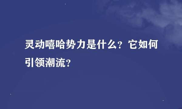 灵动嘻哈势力是什么？它如何引领潮流？