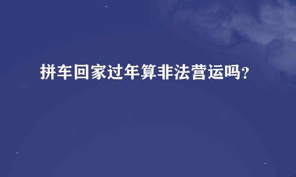 拼车回家过年算非法营运吗？