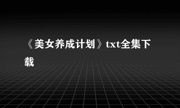 《美女养成计划》txt全集下载