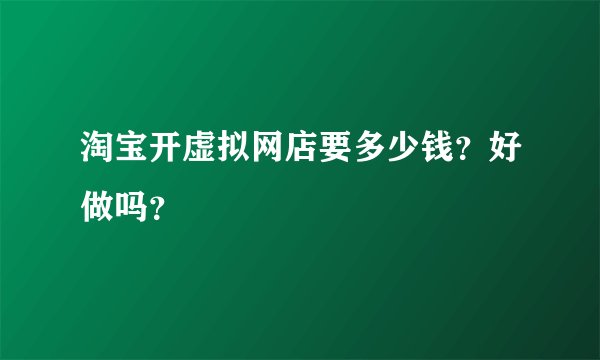 淘宝开虚拟网店要多少钱？好做吗？