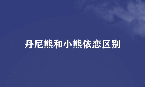 丹尼熊和小熊依恋区别