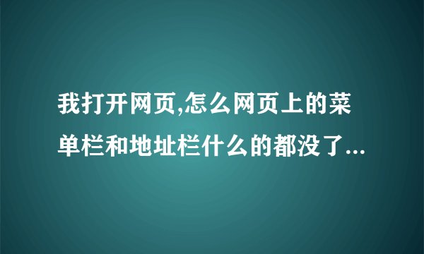 我打开网页,怎么网页上的菜单栏和地址栏什么的都没了,怎么找不回来??急