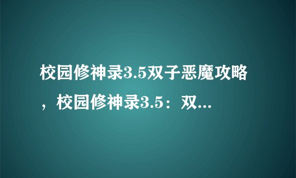 校园修神录3.5双子恶魔攻略,校园修神录3.5:双子恶魔攻略详解
