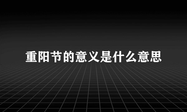重阳节的意义是什么意思