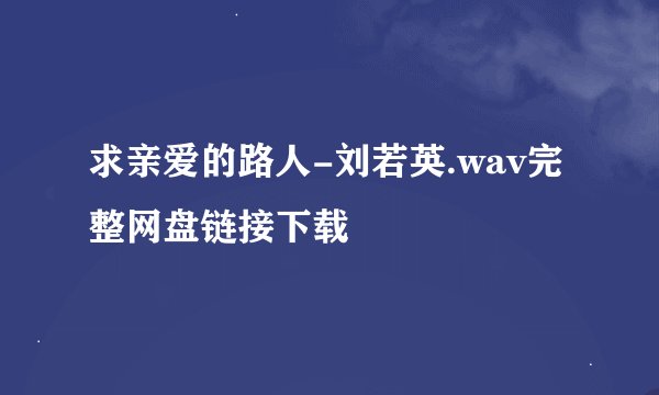 求亲爱的路人-刘若英.wav完整网盘链接下载