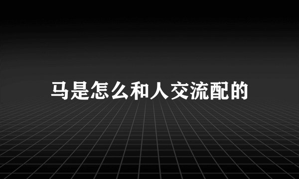 马是怎么和人交流配的