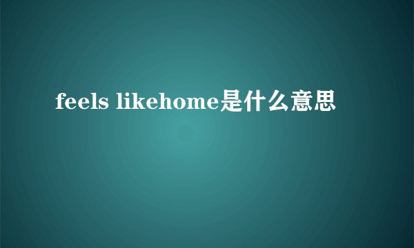feels likehome是什么意思